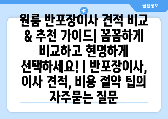 원룸 반포장이사 견적 비교 & 추천 가이드| 꼼꼼하게 비교하고 현명하게 선택하세요! | 반포장이사, 이사 견적, 비용 절약 팁