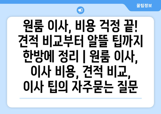 원룸 이사, 비용 걱정 끝! 견적 비교부터 알뜰 팁까지 한방에 정리 | 원룸 이사, 이사 비용, 견적 비교, 이사 팁