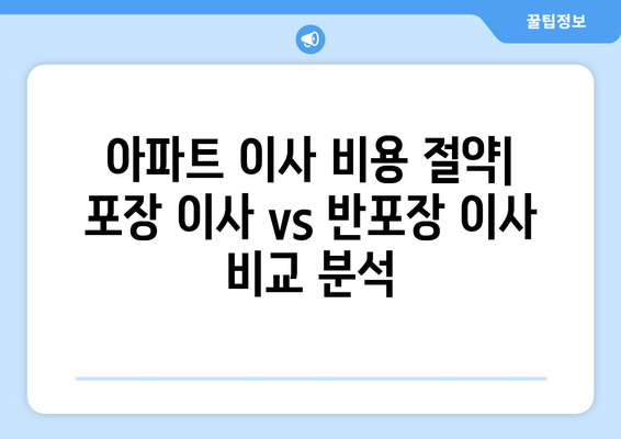 아파트 이사 비용 절약! 포장 이사 vs 반포장 이사, 꼼꼼 비교 분석 | 이사 비용, 이삿짐 포장, 이사 업체 선택 가이드