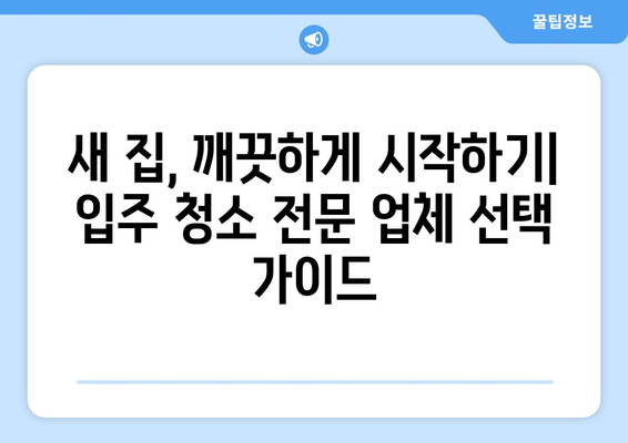 깔끔하고 신속한 입주 이사 청소, 전문 업체 추천 가이드 | 이사 청소, 입주 청소, 꼼꼼한 청소