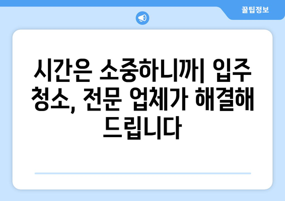 깔끔하고 신속한 입주 이사 청소, 전문 업체 추천 가이드 | 이사 청소, 입주 청소, 꼼꼼한 청소