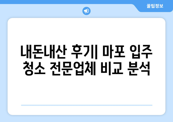 마포 입주 청소 전문업체 이용 후기| 실제 후기와 비교 분석 | 마포, 입주 청소, 전문 업체, 후기, 비교