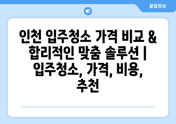 인천 입주청소 가격 비교 & 합리적인 맞춤 솔루션 | 입주청소, 가격, 비용, 추천