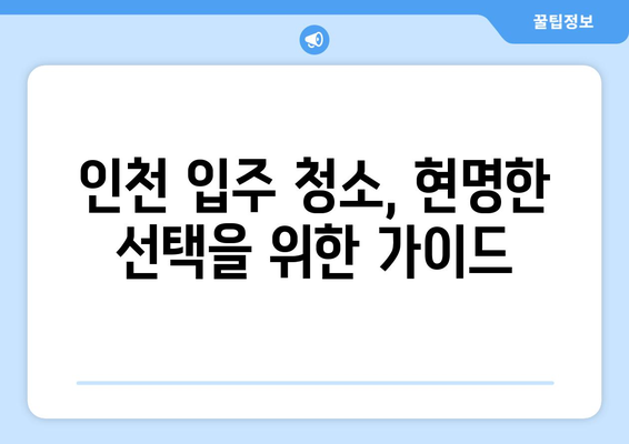 인천 입주 청소, 가격 대비 만족도 높은 선택은? | 인천 입주 청소 업체 추천, 비용, 후기