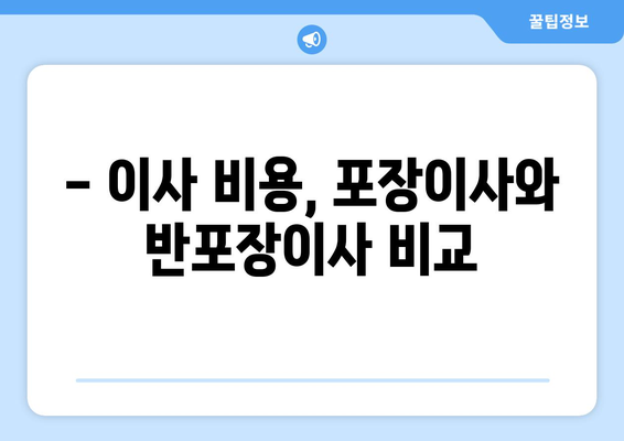 집 포장이사 vs 반포장이사| 나에게 맞는 이사는? 비용, 장단점 비교 | 이사 비용, 포장이사, 반포장이사, 이사 준비