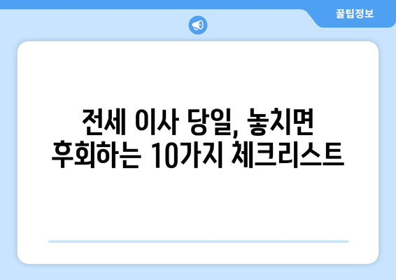 전세 이사 당일, 놓치면 후회하는 체크리스트 10가지 | 이사 준비, 당일 확인 사항, 이사 꿀팁