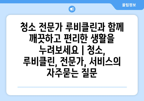 청소 전문가 루비클린과 함께 깨끗하고 편리한 생활을 누려보세요 | 청소, 루비클린, 전문가, 서비스