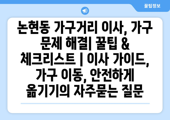 논현동 가구거리 이사, 가구 문제 해결| 꿀팁 & 체크리스트 | 이사 가이드, 가구 이동, 안전하게 옮기기