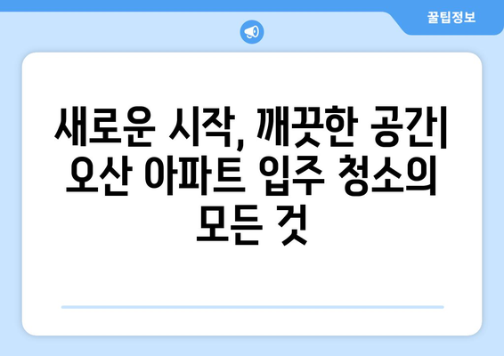 오산 입주 청소| 아파트 곰팡이 & 거주 흔적 완벽 제거 가이드 | 입주청소, 곰팡이 제거, 오산, 아파트 청소