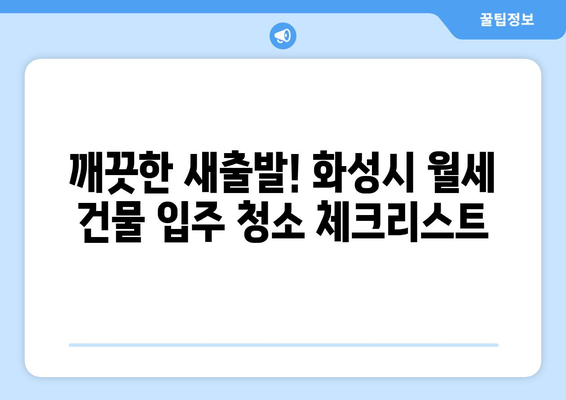 화성시 월세 건물 입주 청소 완벽 가이드| 깨끗한 시작을 위한 팁 | 입주청소, 건물 청소, 화성시 청소 업체, 청소 꿀팁