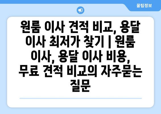 원룸 이사 견적 비교, 용달 이사 최저가 찾기 | 원룸 이사, 용달 이사 비용, 무료 견적 비교