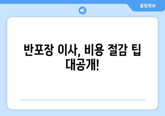 반포장 이사 비용, 이렇게 계산하고 견적 받자! | 이사 견적 비교, 비용 절감 팁, 이사 준비 가이드