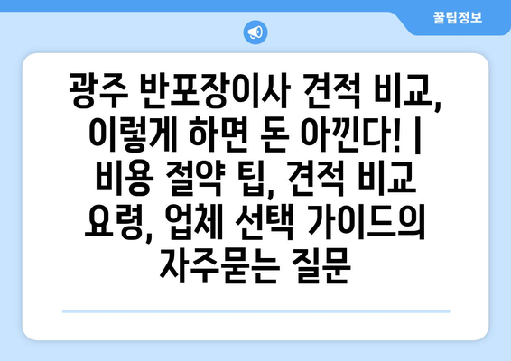 광주 반포장이사 견적 비교, 이렇게 하면 돈 아낀다! | 비용 절약 팁, 견적 비교 요령, 업체 선택 가이드