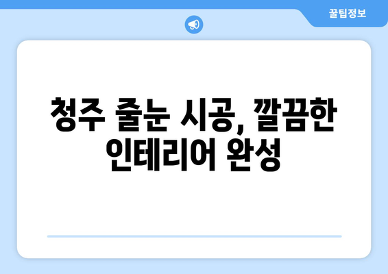 청주 입주청소| 줄눈 시공과 깔끔한 정리 | 새집증후군 예방, 청소 팁, 입주 전 필수 체크리스트