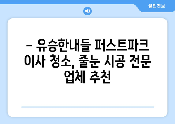 유승한내들 퍼스트파크 이사 청소| 전 줄눈 시공 후기 & 꿀팁 | 줄눈 시공, 이사 청소, 유승한내들 퍼스트파크