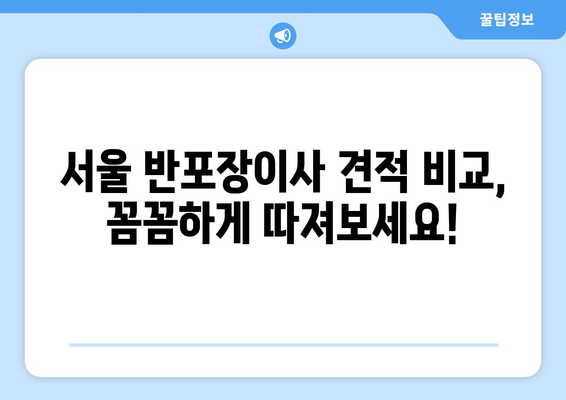 서울 반포장이사 견적 비교, 꼼꼼하게 따져보세요! | 이사 견적, 비교 체크리스트, 저렴한 이사 팁