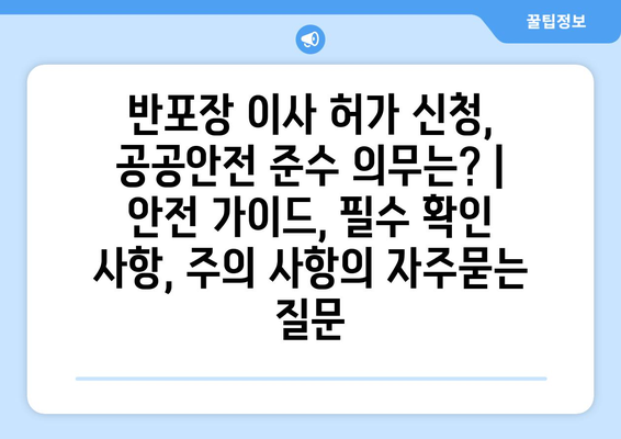 반포장 이사 허가 신청, 공공안전 준수 의무는? | 안전 가이드, 필수 확인 사항, 주의 사항