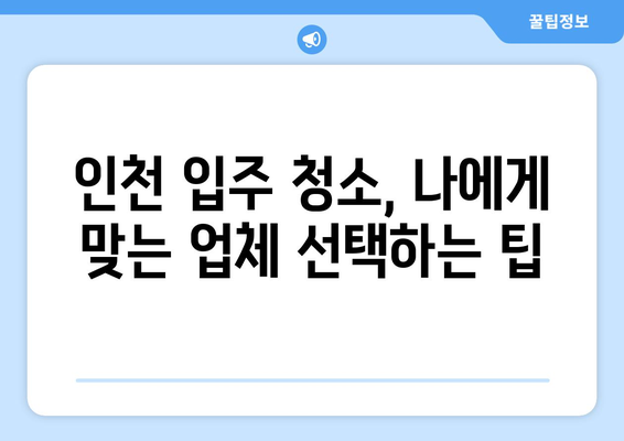 인천 입주 청소, 가격 대비 만족도 높은 선택은? | 인천 입주 청소 업체 추천, 비용, 후기