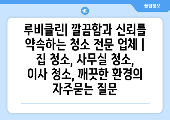 루비클린| 깔끔함과 신뢰를 약속하는 청소 전문 업체 | 집 청소, 사무실 청소, 이사 청소, 깨끗한 환경