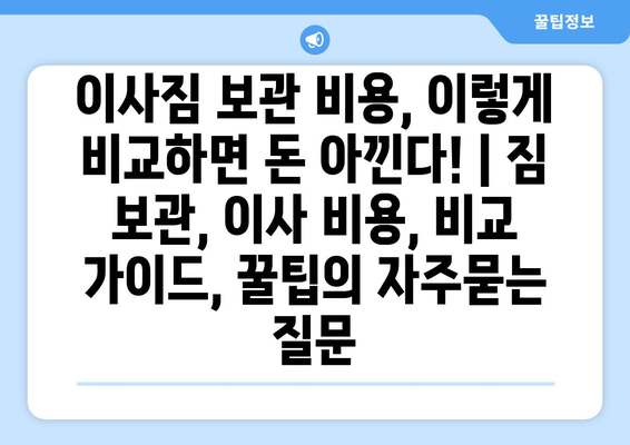 이사짐 보관 비용, 이렇게 비교하면 돈 아낀다! | 짐 보관, 이사 비용, 비교 가이드, 꿀팁