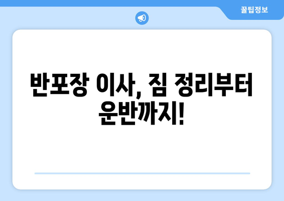 반포장 이사 견적 비교, 이사짐센터 추천 가이드 |  저렴하고 안전한 이사, 지금 바로 찾아보세요!