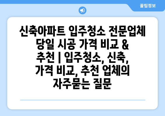 신축아파트 입주청소 전문업체 당일 시공 가격 비교 & 추천 | 입주청소, 신축, 가격 비교, 추천 업체