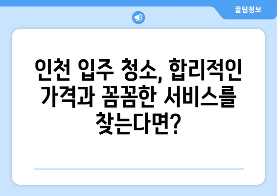 인천 입주 청소, 가격 대비 만족도 높은 선택은? | 인천 입주 청소 업체 추천, 비용, 후기