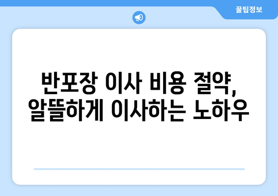 서울 반포장 이사 꿀팁| 짐싸기부터 새집 정착까지 완벽 가이드 | 이삿짐센터 추천, 비용 절약, 이사 준비 체크리스트