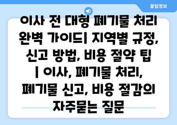 이사 전 대형 폐기물 처리 완벽 가이드| 지역별 규정, 신고 방법, 비용 절약 팁 | 이사, 폐기물 처리, 폐기물 신고, 비용 절감