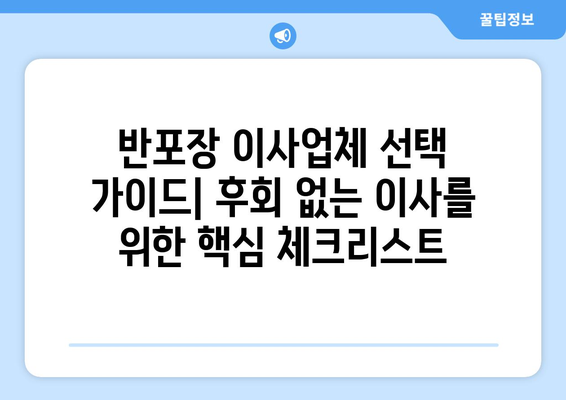 반포장 이사업체 선택 가이드| 후회 없는 이사를 위한 핵심 체크리스트 | 이사 준비, 업체 비교, 성공적인 이사