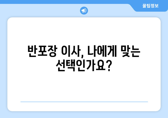 반포장 이사업체 선택 가이드| 후회 없는 이사를 위한 핵심 체크리스트 | 이사 준비, 업체 비교, 성공적인 이사