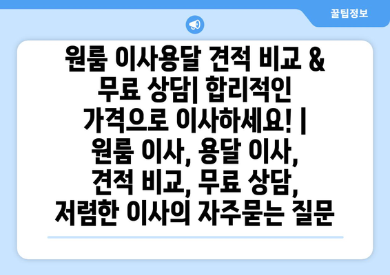 원룸 이사용달 견적 비교 & 무료 상담| 합리적인 가격으로 이사하세요! | 원룸 이사, 용달 이사, 견적 비교, 무료 상담, 저렴한 이사