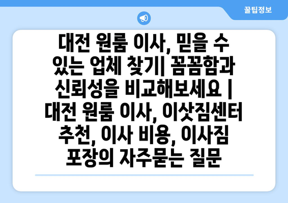 대전 원룸 이사, 믿을 수 있는 업체 찾기| 꼼꼼함과 신뢰성을 비교해보세요 | 대전 원룸 이사, 이삿짐센터 추천, 이사 비용, 이사짐 포장