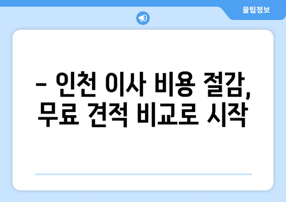 인천 반포장 이사, 무료 견적 비교로 최대 50%까지 이사비용 절감하기 | 인천 이사, 반포장 이사 견적, 이사 비용 절약 팁