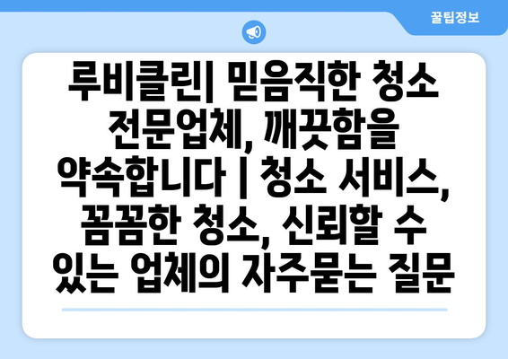 루비클린| 믿음직한 청소 전문업체, 깨끗함을 약속합니다 | 청소 서비스, 꼼꼼한 청소, 신뢰할 수 있는 업체