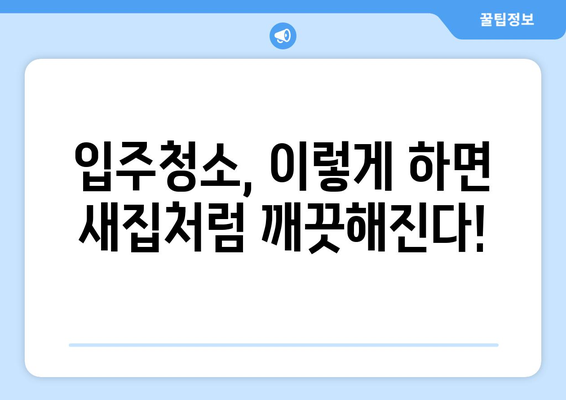 입주청소 한방으로 쾌적한 신거처 꾸미기| 꼼꼼한 체크리스트와 효과적인 청소 팁 | 입주청소, 신축 아파트, 청소 가이드, 꿀팁