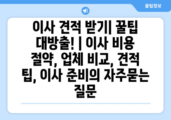 이사 견적 받기| 꿀팁 대방출! | 이사 비용 절약, 업체 비교, 견적 팁, 이사 준비