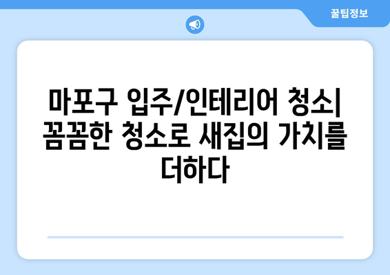 마포구 입주 청소| 인테리어 청소로 완벽한 새집 완성 | 마포구 입주청소, 인테리어 청소, 새집증후군, 청소업체 추천