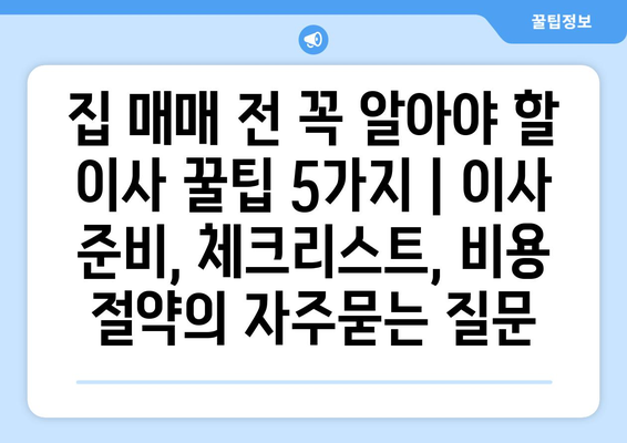 집 매매 전 꼭 알아야 할 이사 꿀팁 5가지 | 이사 준비, 체크리스트, 비용 절약