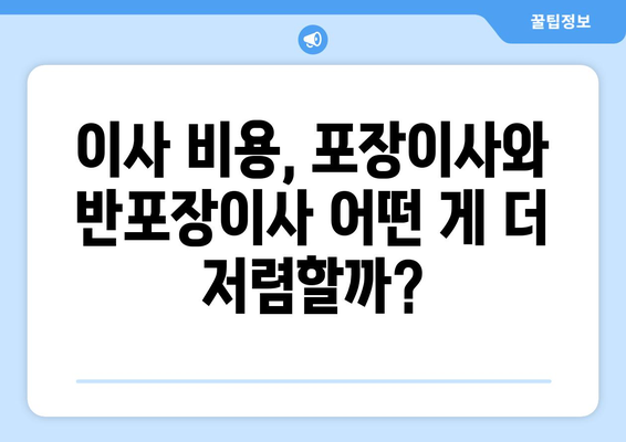 포장이사 vs 반포장이사| 나에게 맞는 이사 방식은? | 이사 비용, 장단점 비교, 선택 가이드