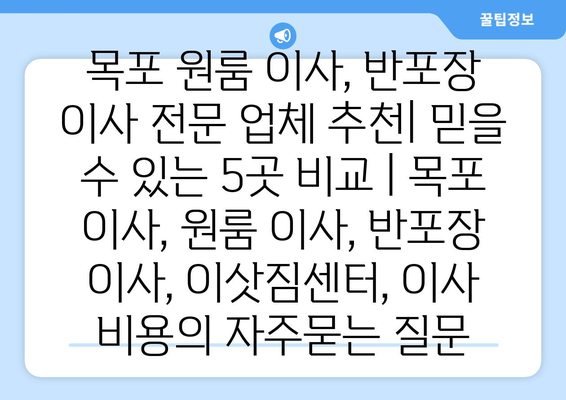 목포 원룸 이사, 반포장 이사 전문 업체 추천| 믿을 수 있는 5곳 비교 | 목포 이사, 원룸 이사, 반포장 이사, 이삿짐센터, 이사 비용