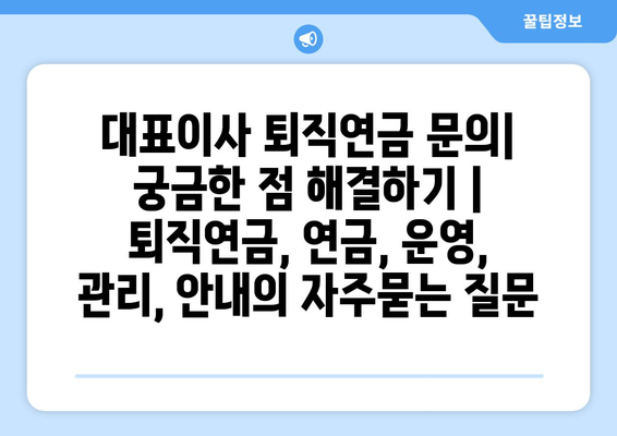 대표이사 퇴직연금 문의| 궁금한 점 해결하기 | 퇴직연금, 연금, 운영, 관리, 안내