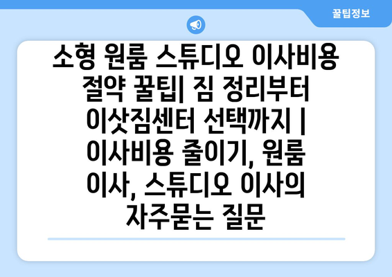 소형 원룸 스튜디오 이사비용 절약 꿀팁| 짐 정리부터 이삿짐센터 선택까지 | 이사비용 줄이기, 원룸 이사, 스튜디오 이사