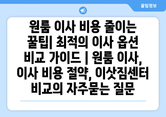 원룸 이사 비용 줄이는 꿀팁| 최적의 이사 옵션 비교 가이드 | 원룸 이사, 이사 비용 절약, 이삿짐센터 비교