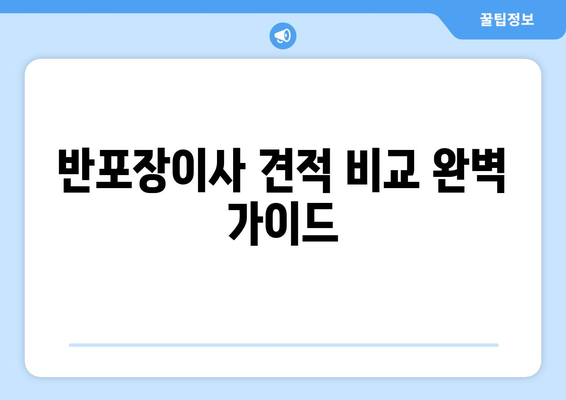 반포장이사 견적 비교 완벽 가이드| 꼼꼼하게 따져보고 현명하게 선택하세요! | 이사 견적, 비교, 팁, 체크리스트