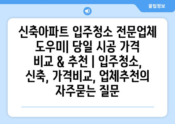 신축아파트 입주청소 전문업체 도우미| 당일 시공 가격 비교 & 추천 | 입주청소, 신축, 가격비교, 업체추천