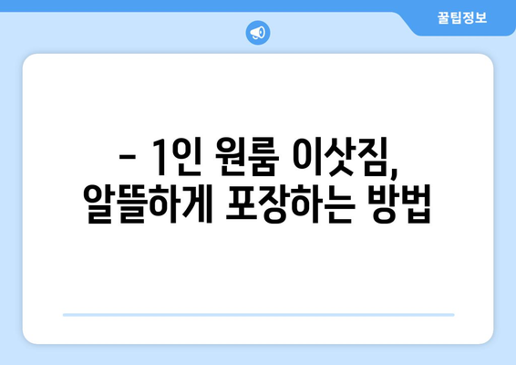 1인 원룸 이사, 용달이사로 저렴하게 끝내는 방법 | 견적 비교, 이삿짐 포장, 주의 사항