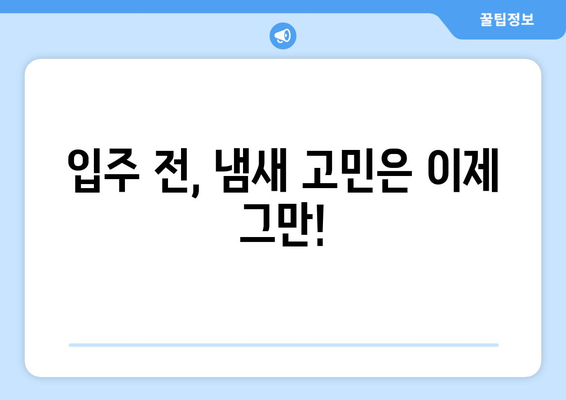 입주청소로 불쾌한 냄새까지 말끔하게? | 냄새 제거, 효과적인 청소 팁, 입주 전 필수 체크리스트