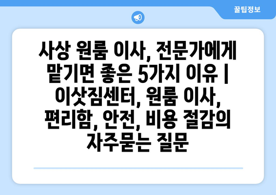 사상 원룸 이사, 전문가에게 맡기면 좋은 5가지 이유 | 이삿짐센터, 원룸 이사, 편리함, 안전, 비용 절감