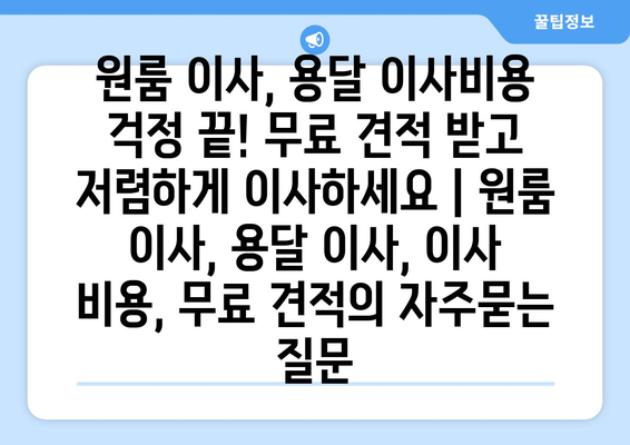 원룸 이사, 용달 이사비용 걱정 끝! 무료 견적 받고 저렴하게 이사하세요 | 원룸 이사, 용달 이사, 이사 비용, 무료 견적